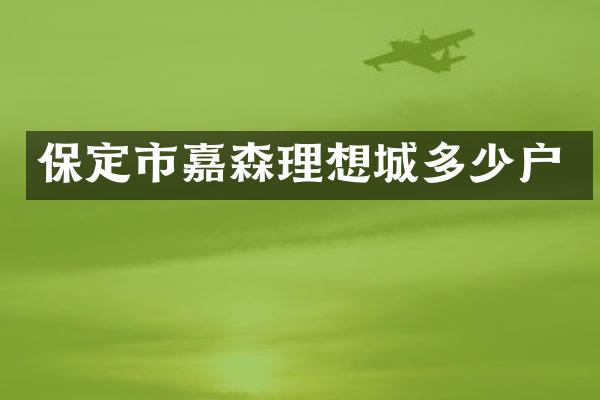 保定市嘉森理想城多少户
