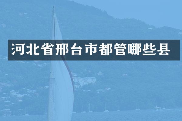 河北省邢台市都管哪些县