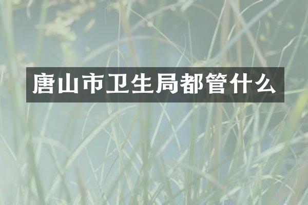 唐山市卫生局都管什么