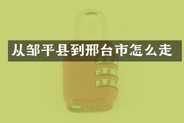 从邹平县到邢台市怎么走