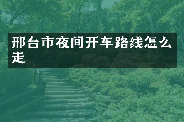 邢台市夜间开车路线怎么走