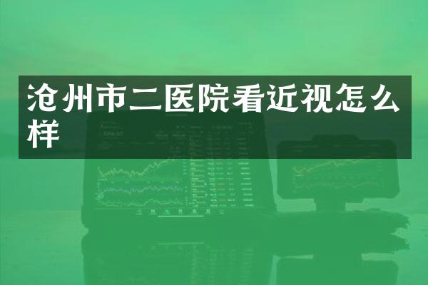 沧州市二医院看近视怎么样