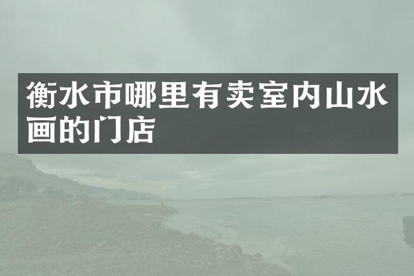 衡水市哪里有卖室内山水画的门店