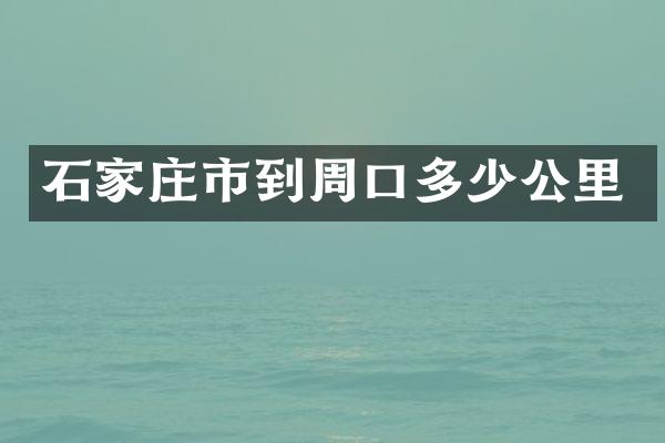 石家庄市到周口多少公里
