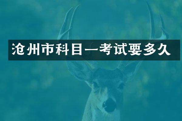 沧州市科目一考试要多久
