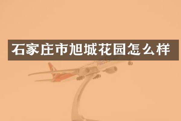 石家庄市旭城花园怎么样
