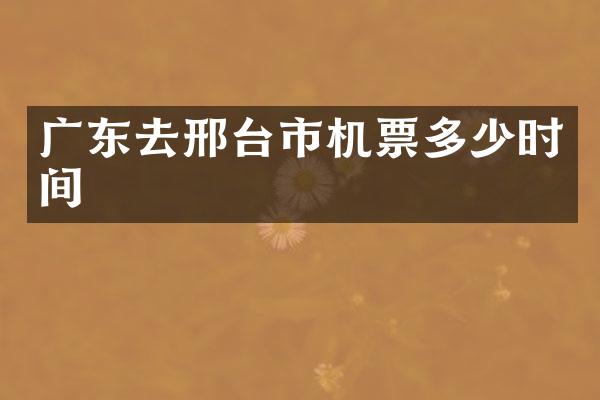 广东去邢台市机票多少时间