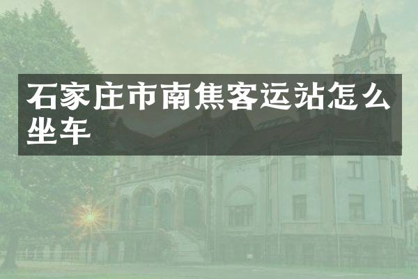 石家庄市南焦客运站怎么坐车