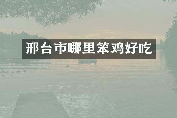 邢台市哪里笨鸡好吃