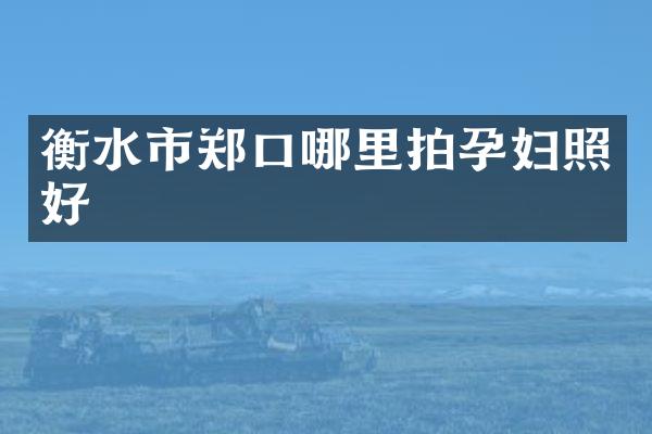 衡水市郑口哪里拍孕妇照好