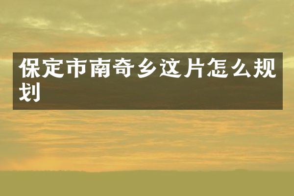 保定市南奇乡这片怎么规划
