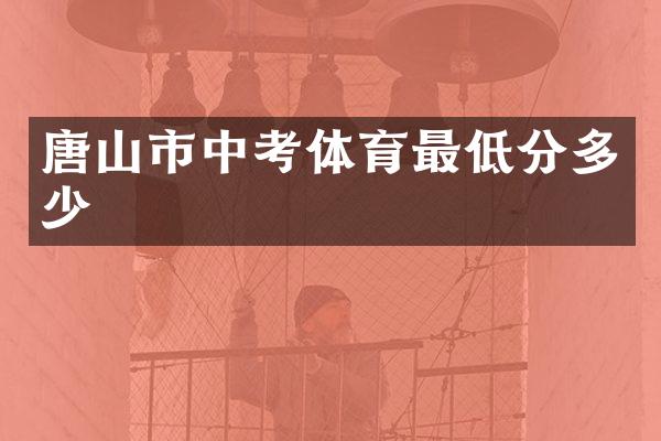 唐山市中考体育最低分多少
