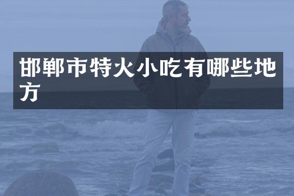 邯郸市特火小吃有哪些地方