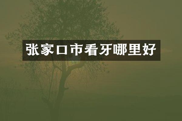 张家口市看牙哪里好