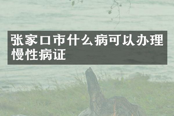 张家口市什么病可以办理慢性病证