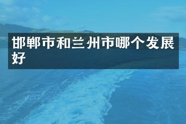 邯郸市和兰州市哪个发展好
