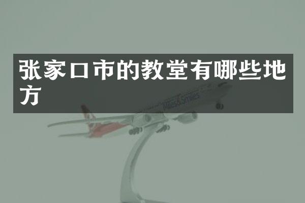 张家口市的教堂有哪些地方