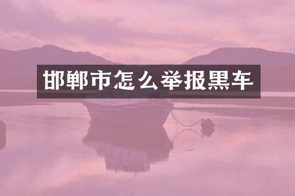 邯郸市怎么举报黑车