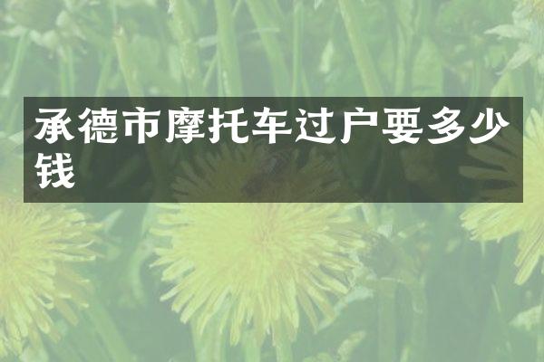 承德市摩托车过户要多少钱