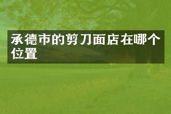 承德市的剪刀面店在哪个位置