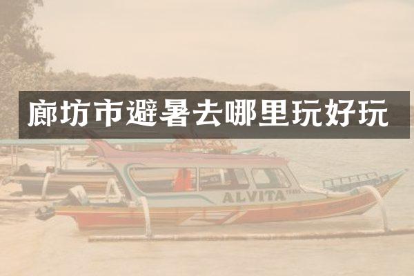 廊坊市避暑去哪里玩好玩