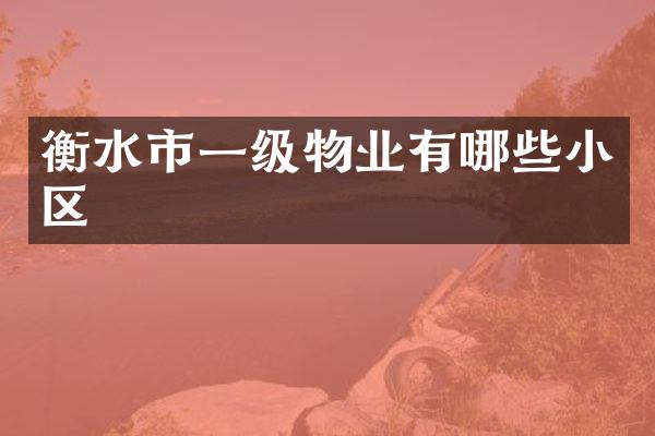 衡水市一级物业有哪些小区