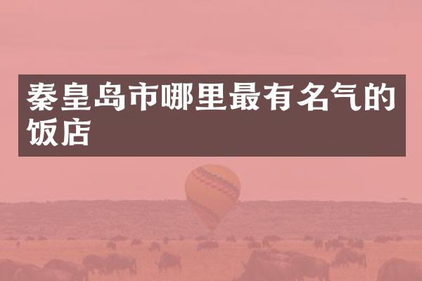 秦皇岛市哪里最有名气的饭店