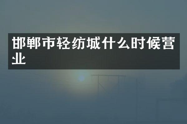 邯郸市轻纺城什么时候营业