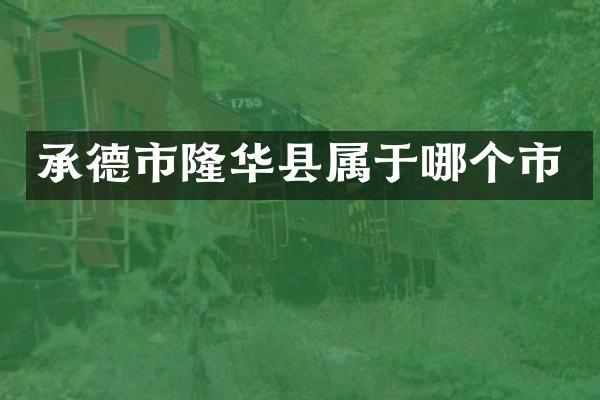 承德市隆华县属于哪个市