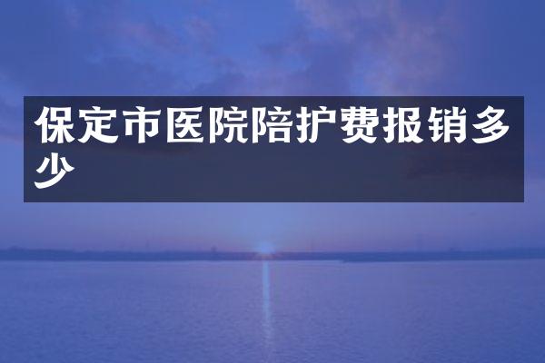 保定市医院陪护费报销多少