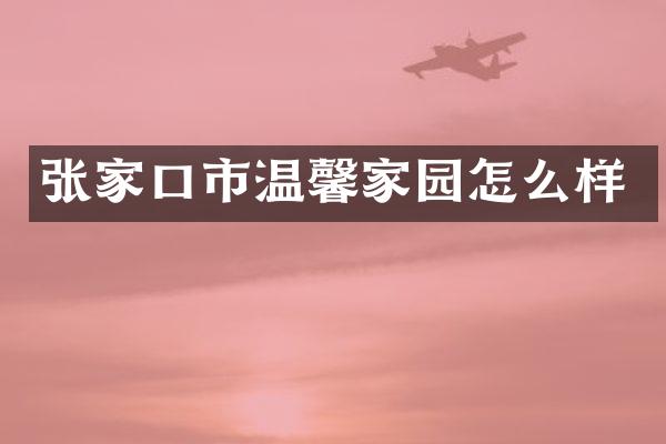 张家口市温馨家园怎么样
