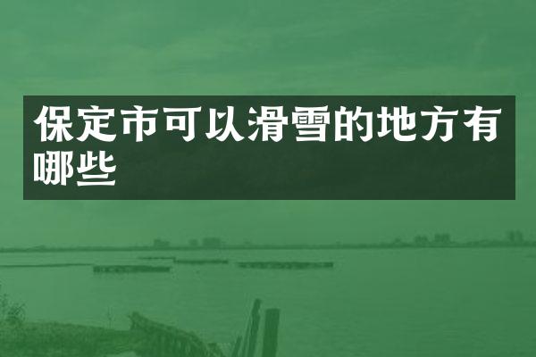 保定市可以滑雪的地方有哪些