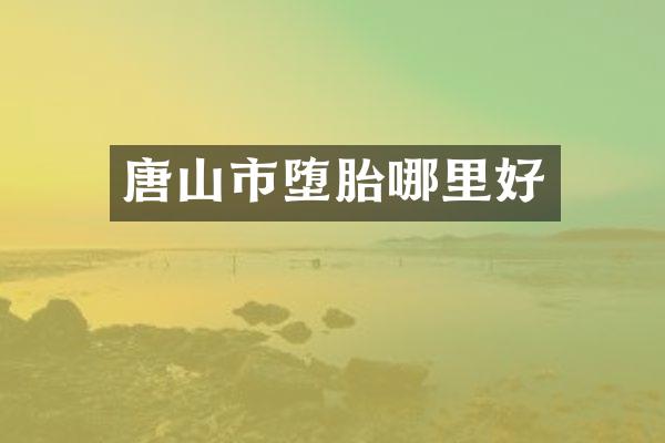 唐山市堕胎哪里好