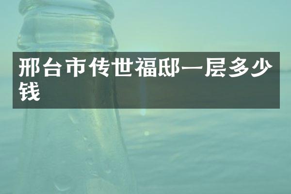 邢台市传世福邸一层多少钱