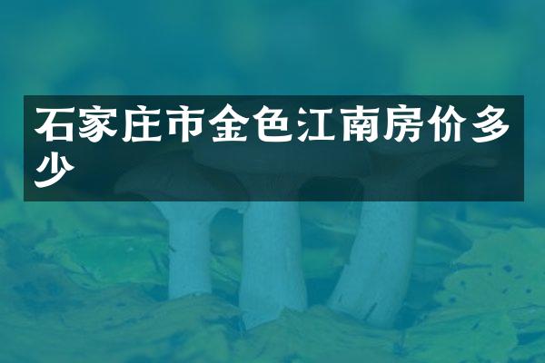 石家庄市金色江南房价多少