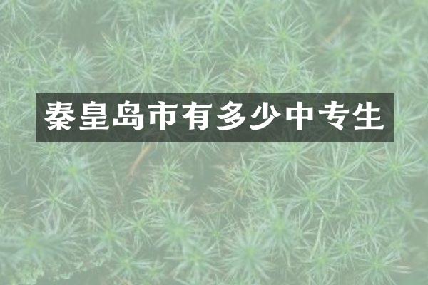 秦皇岛市有多少中专生