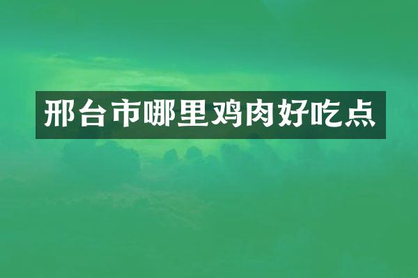 邢台市哪里鸡肉好吃点