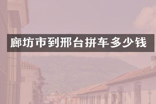 廊坊市到邢台拼车多少钱