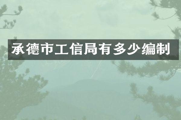 承德市工信局有多少编制