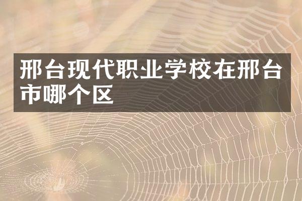 邢台现代职业学校在邢台市哪个区