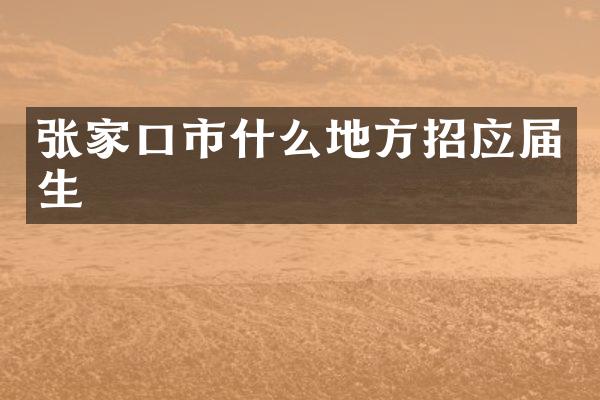 张家口市什么地方招应届生