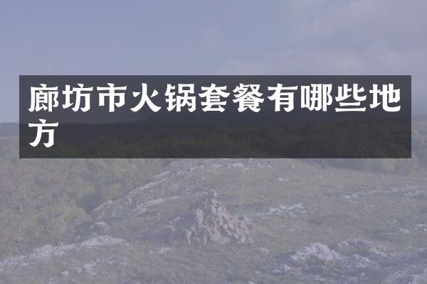 廊坊市火锅套餐有哪些地方