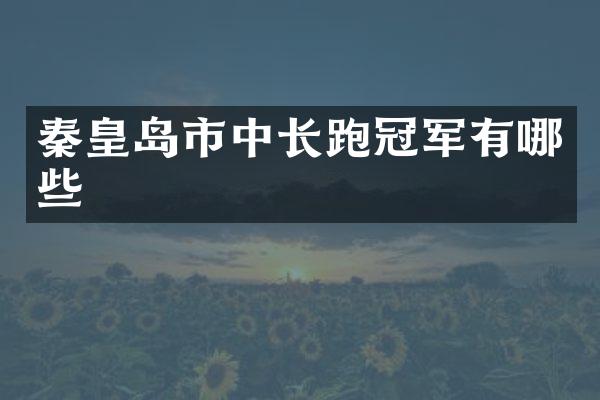 秦皇岛市中长跑冠军有哪些