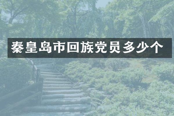 秦皇岛市回族党员多少个