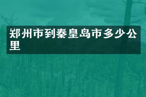郑州市到秦皇岛市多少公里