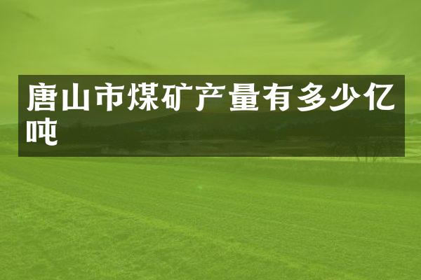 唐山市煤矿产量有多少亿吨
