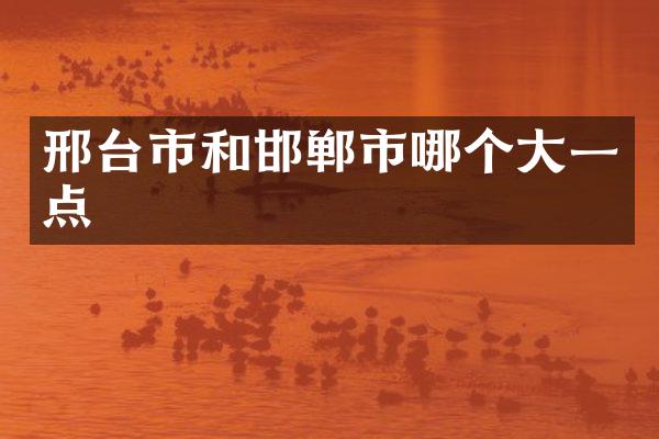 邢台市和邯郸市哪个大一点