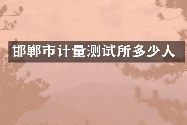 邯郸市计量测试所多少人