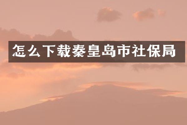 怎么下载秦皇岛市社保局