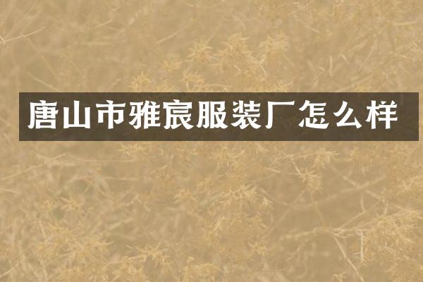 唐山市雅宸服装厂怎么样